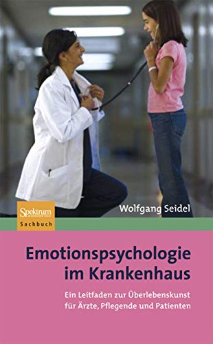 Emotionspsychologie im Krankenhaus: Ein Leitfaden zur Überlebenskunst für Ärzte, Pflegende und Patienten