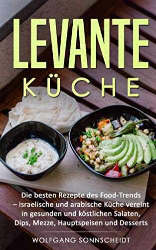 Levante Küche: Die besten Rezepte des Food-Trends - israelische und arabische Küche vereint in gesunden und köstlichen Salaten, Dips, Mezze, Hauptspeisen und Desserts von Independently published