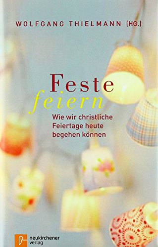 Feste feiern: Wie wir christliche Feiertage heute begehen können von Neukirchener Verlag