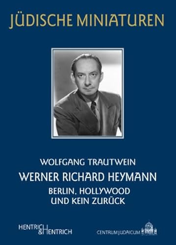 Werner Richard Heymann: Berlin, Hollywood und kein Zurück (Jüdische Miniaturen)