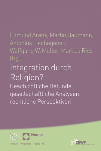 Integration durch Religion?: Geschichtliche Befunde, gesellschaftliche Analysen, rechtliche Perspektiven (Religion Wirtschaft Politik) (ZRWP Religion – Wirtschaft – Politik, Band 10)