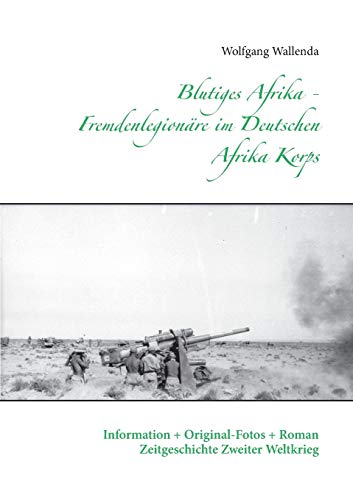 Blutiges Afrika - Fremdenlegionäre im Deutschen Afrika Korps: Information + Original-Fotos + Roman Zeitgeschichte Zweiter Weltkrieg Blutiges Afrika - Fremdenlegionäre im Deutschen Afrika Korps: Information + Original-Fotos + Roman Zeitgeschichte Zweiter Weltkrieg