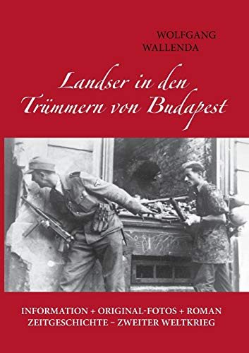 Landser in den Trümmern von Budapest: Information + Originalfotos + Roman. Zeitgeschichte - Zweiter Weltkrieg
