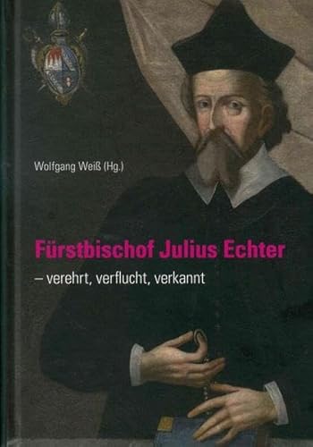 Fürstbischof Julius Echter: verehrt, verflucht, verkannt (Quellen und Forschungen zur Geschichte des Bistums und Hochstifts Würzburg, Band 75) von Echter