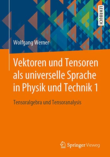 Vektoren und Tensoren als universelle Sprache in Physik und Technik 1: Tensoralgebra und Tensoranalysis von Springer Vieweg