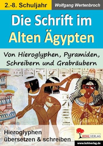 Die Schrift im Alten Ägypten: Von Hieroglyphen, Pyramiden, Schreibern und Grabräubern von Kohl Verlag