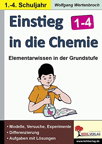 Einstieg in die Chemie / Klasse 1-4: Vermittlung erster einfacher Grundlagen für den naturwissenschaftlichen Unterricht im 1.-4. Schuljahr von Kohl Verlag Der Verlag Mit Dem Baum