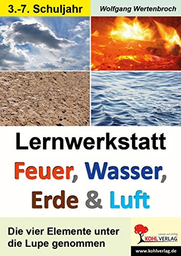 Lernwerkstatt Feuer, Wasser, Erde & Luft: Die vier Elemente unter die Lupe genommen: Kurztexte - Aufgaben - Übungen - Sinnerfassendes Lesen - Mit Lösungen