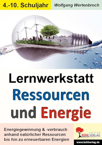 Lernwerkstatt Ressourcen & Energie: Formen der Energiegewinnung und des Energieverbrauchs von Kohl Verlag