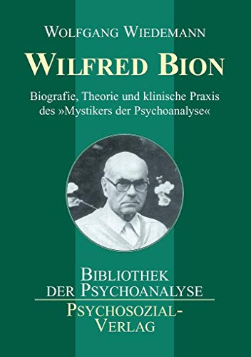 Wilfred Bion: Biografie, Theorie und klinische Praxis des »Mystikers der Psychoanalyse« (Bibliothek der Psychoanalyse)