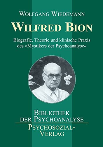 Wilfred Bion: Biografie, Theorie und klinische Praxis des »Mystikers der Psychoanalyse« (Bibliothek der Psychoanalyse)