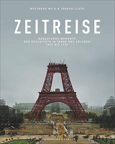 Bildband: Zeitreise. Bedeutende Momente der Geschichte von 1839 bis 1949 in Farbe neu erleben. Zeitgeschichte in historischen, aufwendig kolorierten ... Geschichte in Farbe neu erleben 1839 bis 1949