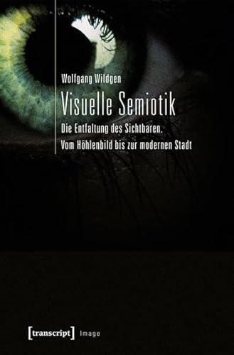 Visuelle Semiotik: Die Entfaltung des Sichtbaren. Vom Höhlenbild bis zur modernen Stadt (Image)