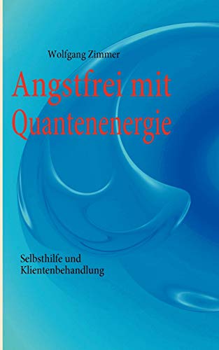 Angstfrei mit Quantenenergie: Selbsthilfe und Klientenbehandlung