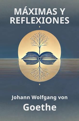 MÁXIMAS Y REFLEXIONES de GOETHE: Pensamientos e ideas del siglo XIX sobre la vida, el carácter, la literatura, el arte, la ciencia y la naturaleza von Independently published