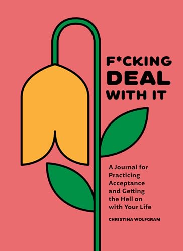 F*cking Deal With It: A Journal for Practicing Acceptance and Getting the Hell on with Your Life