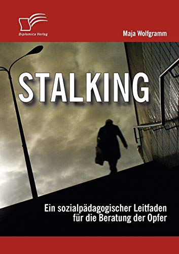 Stalking: Ein sozialpädagogischer Leitfaden für die Beratung der Opfer