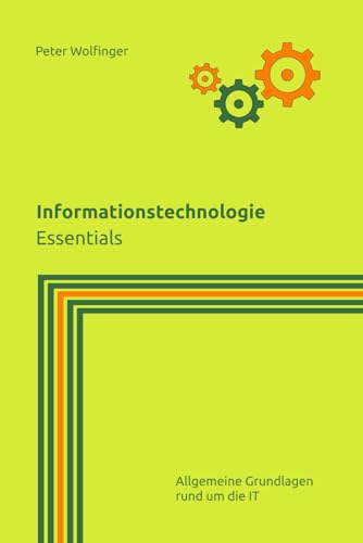 Informationstechnologie: Essentials (Grundlagen der Informatik in Ausbildung, Studium und Beruf) von Independently published