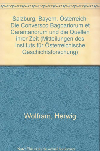 Salzburg, Bayern, Österreich: Die Conversio Bagoariorum et Carantanorum und die Quellen ihrer Zeit (Mitteilungen des Instituts für Österreichische Geschichtsforschung: Ergänzungsbände) von Böhlau Verlag Wien