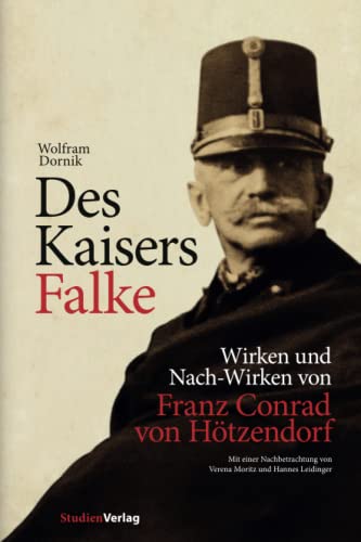 Des Kaisers Falke: Wirken und Nach-Wirken von Franz Conrad von Hötzendorf (Veröffentlichungen des Ludwig-Boltzmann-Instituts für Kriegsfolgen, Band 25)