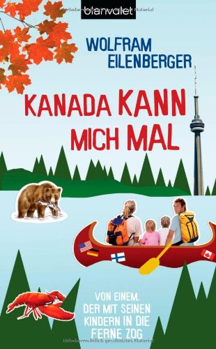 Kanada kann mich mal: Von einem, der mit seinen Kindern in die Ferne zog Kanada kann mich mal: Von einem, der mit seinen Kindern in die Ferne zog