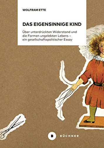 Das eigensinnige Kind: Über unterdrückten Widerstand und die Formen ungelebten Lebens – ein gesellschaftspolitischer Essay