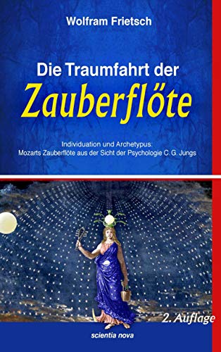 Die Traumfahrt der Zauberflöte: Individuation und Archetypus: Mozarts Zauberflöte aus der Sicht der Psychologie C.G. Jungs Die Traumfahrt der Zauberflöte: Individuation und Archetypus: Mozarts Zauberflöte aus der Sicht der Psychologie C.G. Jungs