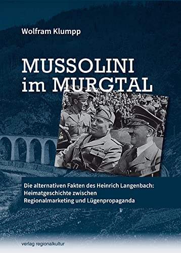 Mussolini im Murgtal: Die alternativen Fakten des Heinrich Langenbach: Heimatgeschichte zwischen Regionalmarketing und Lügenpropaganda von verlag regionalkultur