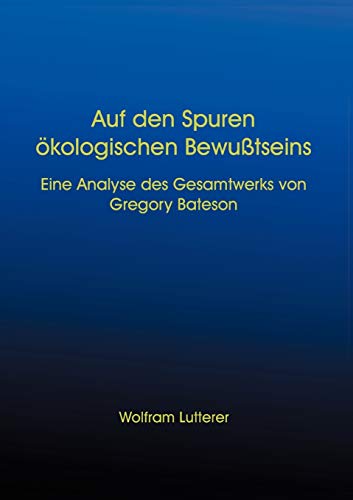 Auf den Spuren ökologischen Bewußtseins. Eine Analyse des Gesamtwerks von Gregory Bateson. (Book on Demand)
