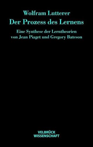 Der Prozess des Lernens: Eine Synthese der Lerntheorien von Jean Piaget und Gregory Bateson Der Prozess des Lernens: Eine Synthese der Lerntheorien von Jean Piaget und Gregory Bateson