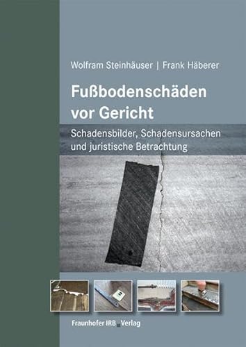 Fußbodenschäden vor Gericht.: Schadensbilder, Schadensursachen und juristische Betrachtung. von Fraunhofer Irb Stuttgart