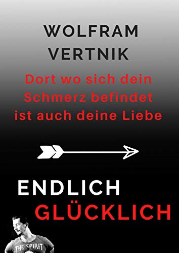 Dort wo sich dein Schmerz befindet ist auch deine Liebe: Endlich glücklich von Books on Demand GmbH