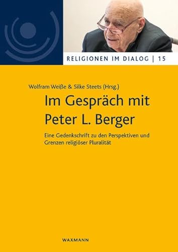 Im Gespräch mit Peter L. Berger: Eine Gedenkschrift zu den Perspektiven und Grenzen religiöser Pluralität (Religionen im Dialog. Eine Schriftenreihe ... im Dialog der Universität Hamburg)