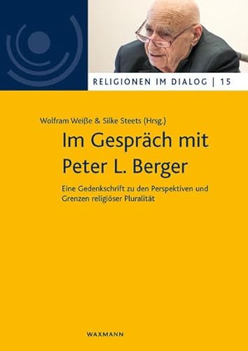 Im Gespräch mit Peter L. Berger: Eine Gedenkschrift zu den Perspektiven und Grenzen religiöser Pluralität (Religionen im Dialog. Eine Schriftenreihe ... im Dialog der Universität Hamburg)