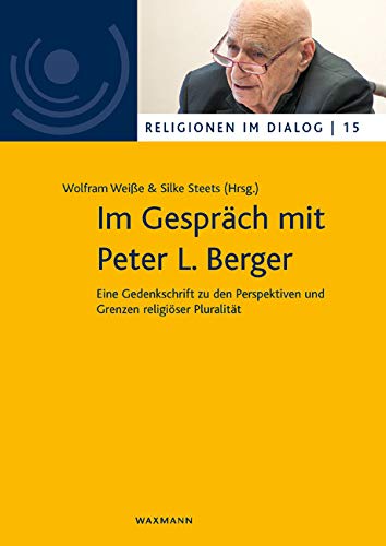 Im Gespräch mit Peter L. Berger: Eine Gedenkschrift zu den Perspektiven und Grenzen religiöser Pluralität (Religionen im Dialog. Eine Schriftenreihe ... im Dialog der Universität Hamburg)