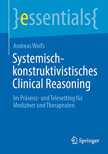 Systemisch-konstruktivistisches Clinical Reasoning: Im Präsenz- und Telesetting für Mediziner und Therapeuten (essentials)
