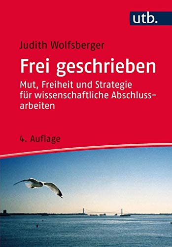 Frei geschrieben: Mut, Freiheit und Strategie für wissenschaftliche Abschlussarbeiten (Utb)