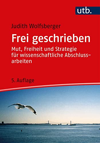 Frei geschrieben: Mut, Freiheit und Strategie für wissenschaftliche Abschlussarbeiten