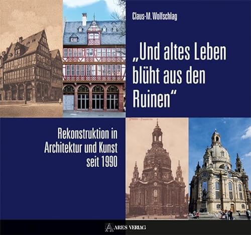 „Und altes Leben blüht aus den Ruinen“: Rekonstruktion in Architektur und Kunst seit 1990 von ARES Verlag