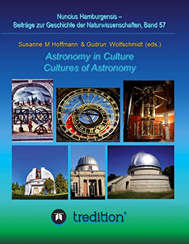 Astronomy in Culture -- Cultures of Astronomy. Astronomie in der Kultur -- Kulturen der Astronomie.: Featuring the Proceedings of the Splinter Meeting ... zur Geschichte der Naturwissenschaften)