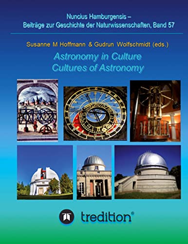 Astronomy in Culture -- Cultures of Astronomy. Astronomie in der Kultur -- Kulturen der Astronomie.: Featuring the Proceedings of the Splinter Meeting ... zur Geschichte der Naturwissenschaften)