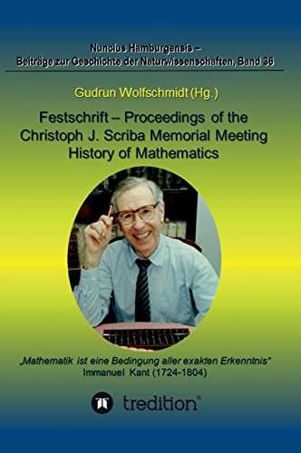 Festschrift – Proceedings of the Scriba Memorial Meeting – History of Mathematics: Wissenschaftliches Kolloquium und Tagung der Fachgruppen Geschichte ... (GDM). (Nuncius Hamburgensis; Band 36) von tredition