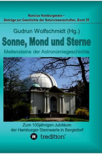 Sonne, Mond und Sterne - Meilensteine der Astronomiegeschichte. Zum 100jährigen Jubiläum der Hamburger Sternwarte in Bergedorf.: Nuncius Hamburgensis ... Geschichte der Naturwissenschaften; Band 29 Sonne, Mond und Sterne - Meilensteine der Astronomiegeschichte. Zum 100jährigen Jubiläum der Hamburger Sternwarte in Bergedorf.: Nuncius Hamburgensis ... Geschichte der Naturwissenschaften; Band 29 von tredition