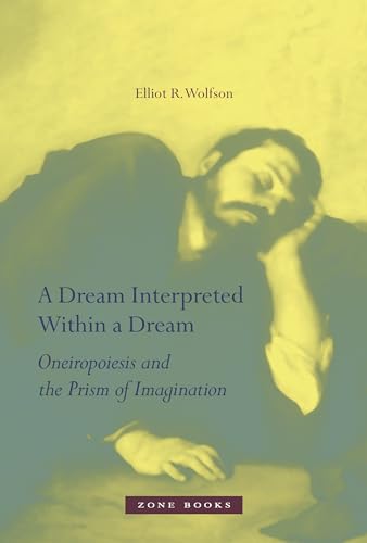 A Dream Interpreted Within a Dream: Oneiropoiesis and the Prism of Imagination (Zone Books (Mit Press))