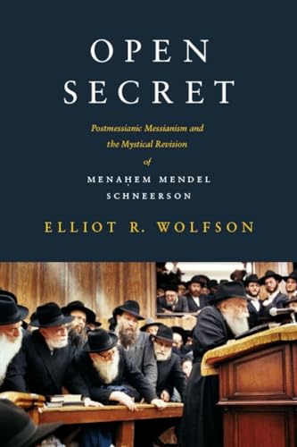 Open Secret: Postmessianic Messianism and the Mystical Revision of Menahem Mendel Schneerson: Postmessianic Messianism and the Mystical Revision of Menaḥem Mendel Schneerson