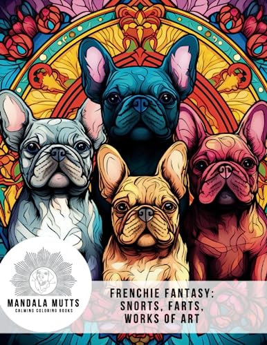 Frenchie Fantasy: A Mandala Mutts Calming Coloring Book: A Snort, A Fart, Your Work of Art (Mandala Mutts: Calming Coloring Books, Band 1)