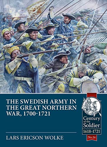 The Swedish Army of the Great Northern War 1700-21: Organisation, Equipment, Campaigns and Uniforms (Century of the Soldier-Warfare c 1618-1721, 26, Band 26) von Helion & Company