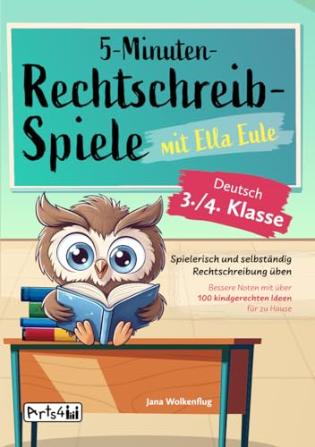 5-Minuten-Rechtschreibspiele mit Ella Eule - Deutsch 3./4. Klasse - Spielerisch und selbständig Rechtschreibung üben – Bessere Noten mit über 100 kindgerechten Ideen für zu Hause von Arts4Family