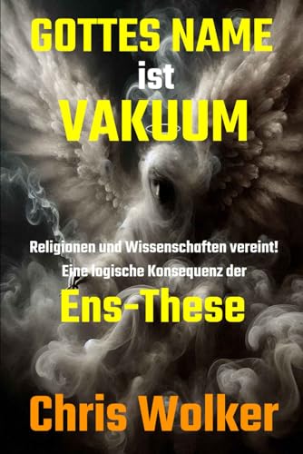 GOTTES NAME ist VAKUUM: Religionen und Wissenschaften vereint! Eine logische Konsequenz der Ens-These von Independently published