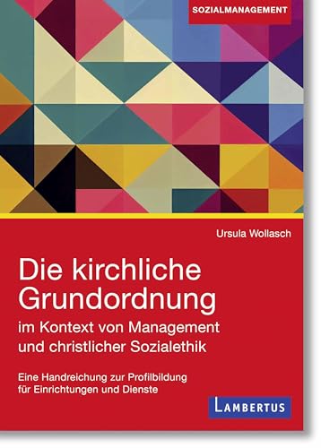 Die kirchliche Grundordnung im Kontext von Management und christlicher Sozialethik: Eine Handreichung zur Profilbildung für Einrichtungen und Dienste von Lambertus